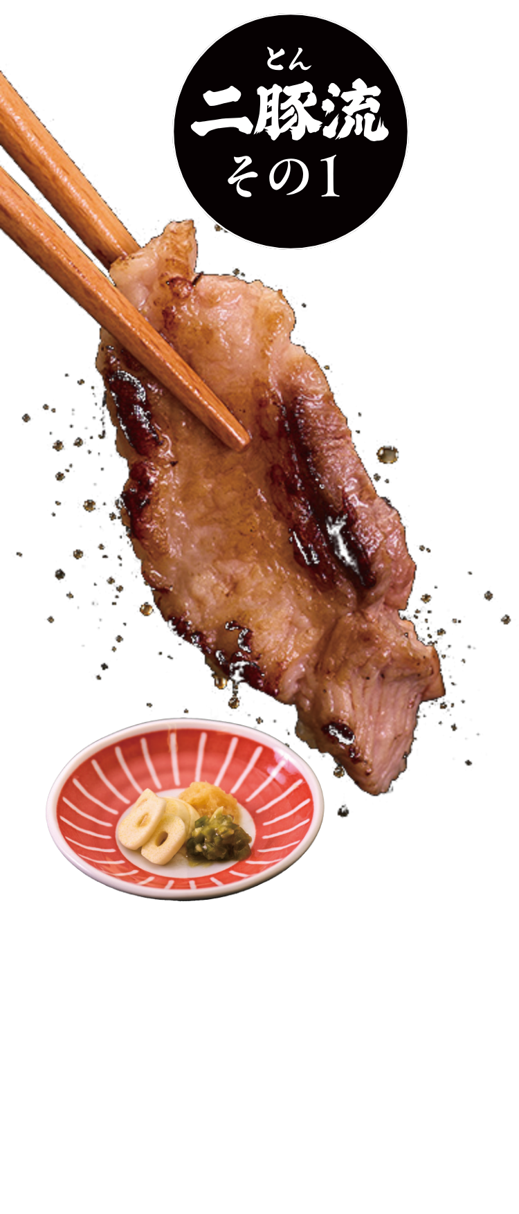 二豚流その1 1.まずは焼く！一枚ずつていねいに。2.「ジューツ」と香ばしく焼き目をつけよう。3.決め手は薬味とともに。この旨さたまらない。